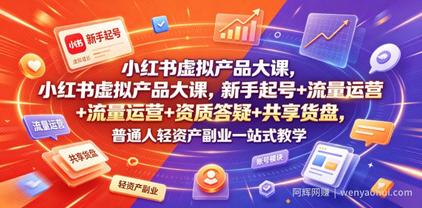 小红书虚拟产品大课，新手起号+流量运营+资质答疑+共享货盘，普通人轻资产副业一站式教学