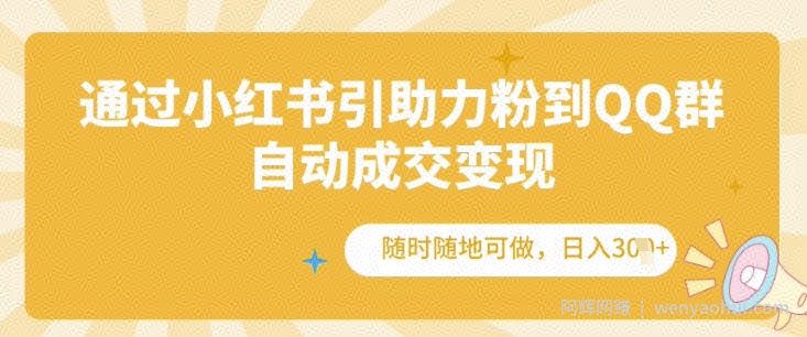 通过小红书引助力粉到QQ群，自动成交变现，随时随地可做，日入几张