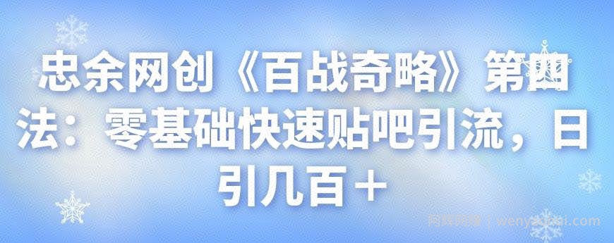 忠余网创《百战奇略》第四法：零基础快速贴吧引流，日引几百＋