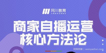 网川教育·商家自播运营核心方法论，一套可落地实操的方法论