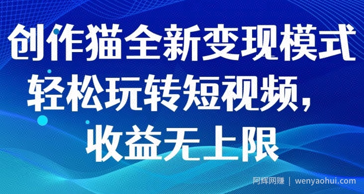 创作猫全新变现模式，轻松玩转短视频，收益无上限