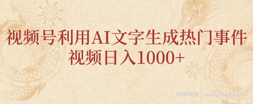 视频号利用AI文字生成热门事件视频日入1000+，无需剪辑，无需拍摄