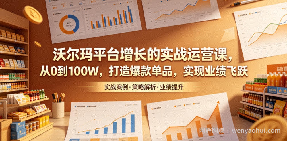沃尔玛平台增长的实战运营课，从0到100W，打造爆款单品，实现业绩飞跃