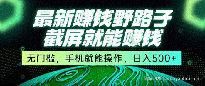 最新野路子截屏就能挣钱，无门槛，手机就能操作，日入5张【揭秘】