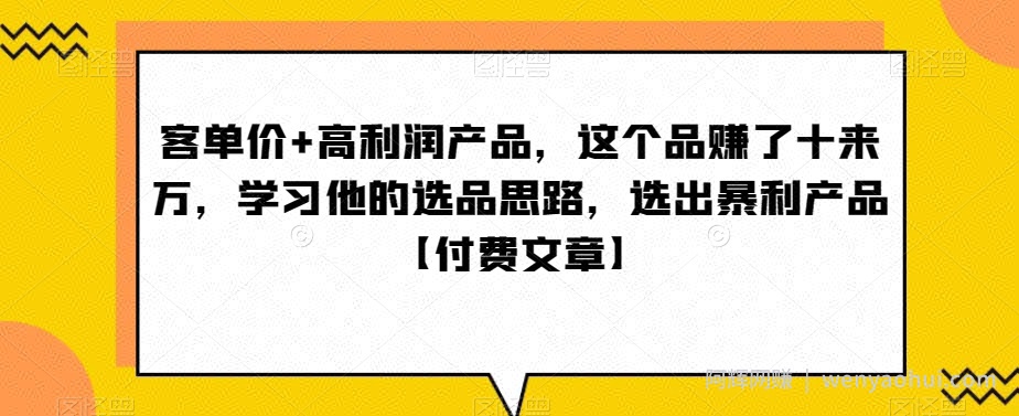 ‮单客‬价+高利润产品，这个品‮了赚‬十来万，‮习学‬他‮选的‬品思路，‮出选‬暴‮产利‬品【付费文章】