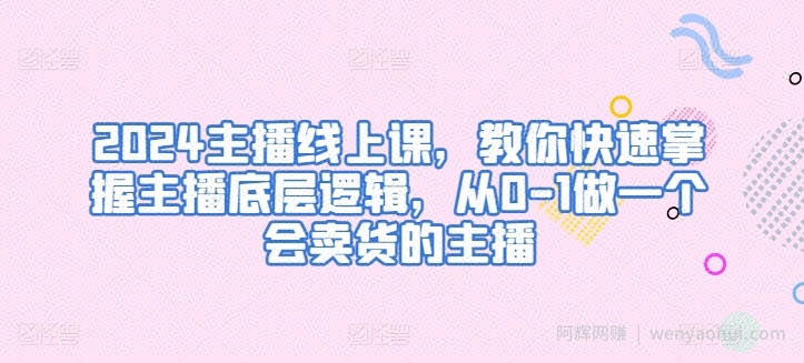 2024主播线上课，教你快速掌握主播底层逻辑，从0-1做一个会卖货的主播