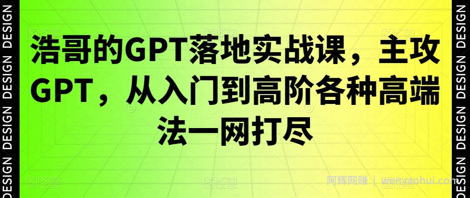 浩哥的GPT落地实战课，主攻GPT，从入门到高阶各种高端法一网打尽