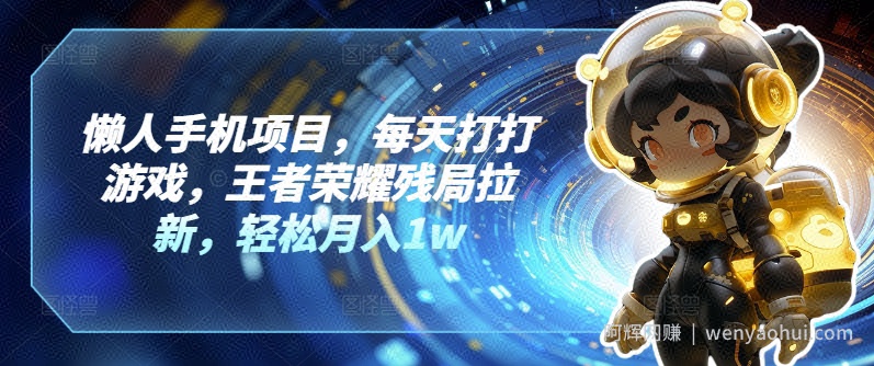 懒人手机项目，每天打打游戏，王者荣耀残局拉新，轻松月入1w