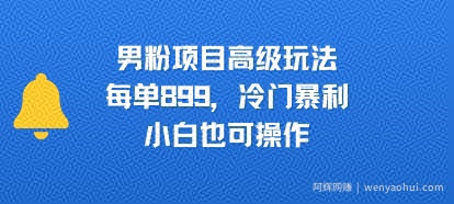 男粉项目高级玩法，每单899，冷门暴利，小白也可操作