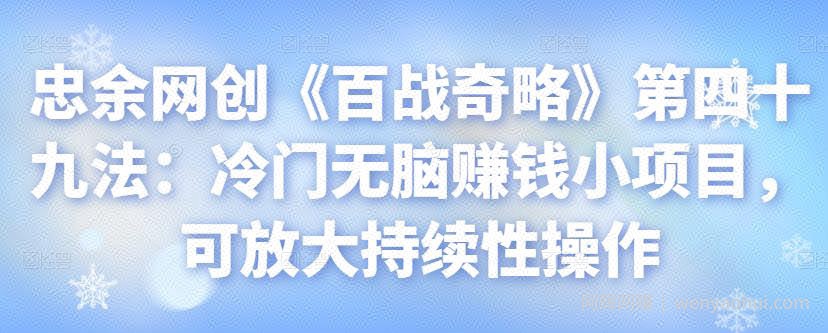忠余网创《百战奇略》第四十九法：冷门无脑賺米小项目，可放大持续性操作