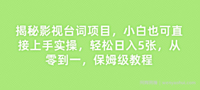 揭秘影视台词项目，小白也可直接上手实操，轻松日入5张，从零到一，保姆级教程