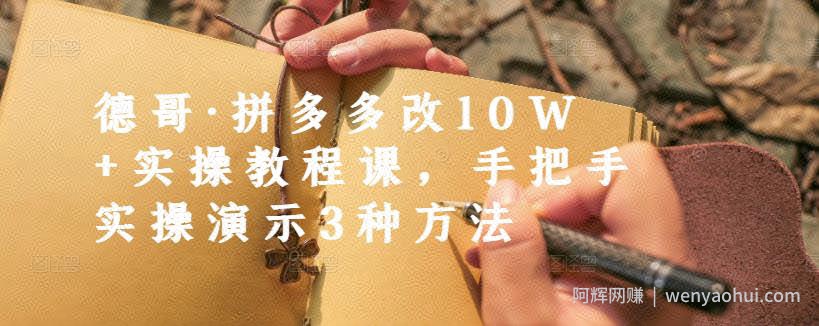 德哥·拼多多改10W+实操教程课，手把手实操演示3种方法