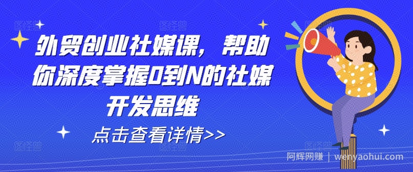 外贸创业社媒课，帮助你深度掌握0到N的社媒开发思维