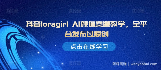 抖音loragirl AI颜值赛道教学，全平台发布过原创
