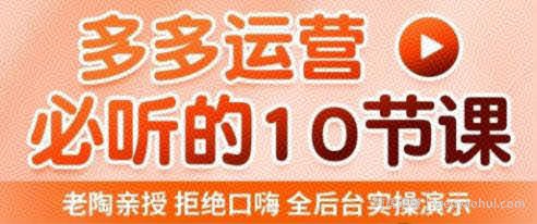 老陶电商·拼多多运营必听10节课，拒绝口嗨，全后台实操演示，花的少，赚得多，爆款更简单