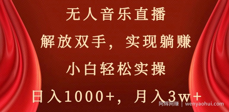 无人音乐直播，解放双手，实现躺赚，小白轻松实操，日入1000+，月入3w+【揭秘】