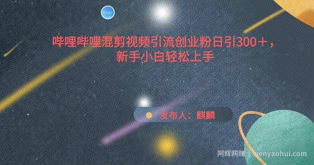 哔哩哔哩混剪视频引流创业粉日引300+，新手小白轻松上手【揭秘】