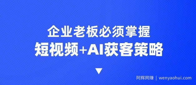 企业短视频AI获客霸屏流量课，6步短视频+AI突围法，3大霸屏抢客策略