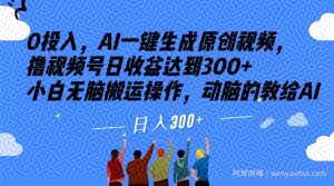 0投入，AI一键生成原创视频，撸视频号日收益达到300+小白无脑搬运操作，动脑的教给AI【揭秘】
