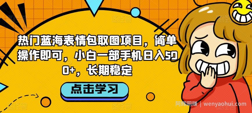 热门蓝海表情包取图项目，简单操作即可，小白一部手机日入500+，长期稳定