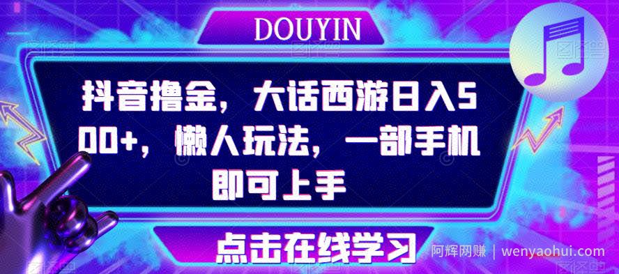 抖音撸金，大话西游日入500+，懒人玩法，一部手机即可上手【揭秘】