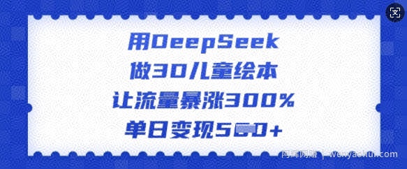 用DeepSeek做3D儿童绘本，让流量暴涨300%，单日变现多张