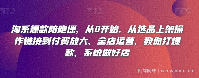 淘系爆款陪跑课,从0开始,从选品上架操作链接到付费放大、全店运营,教你打爆款、系统做好店