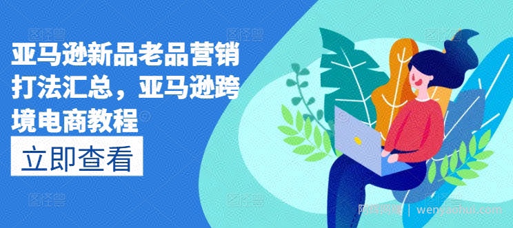 亚马逊新品老品营销打法汇总,亚马逊跨境电商教程