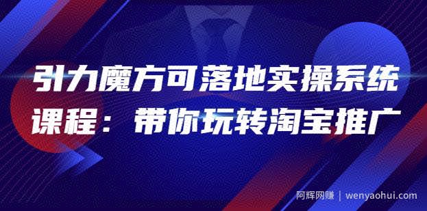 2022引力魔方可落地实操系统课程：带你玩转淘宝推广（12节课）