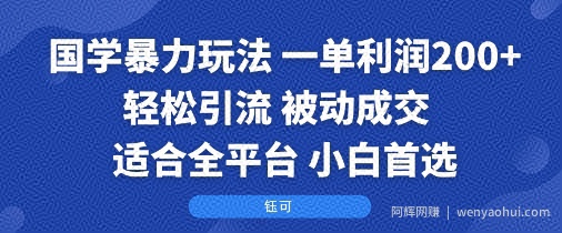 国学暴力玩法：一单利润2张+轻松引流 被动成交  适合全平台   小白首选