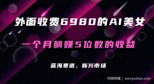 外面收费6980的AI美女项目！每月躺赚5位数收益（教程+素材+工具）【揭秘】