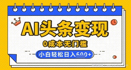 AI头条变现，0成本无门槛，简单复制粘贴，有手就行，小白轻松上手，日收益轻松多张