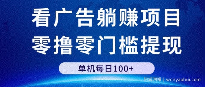 看广告躺赚项目，零撸零门槛提现，单机每日100+