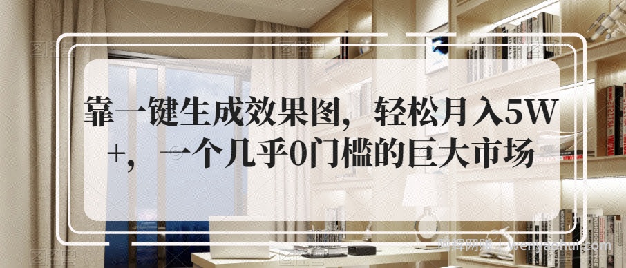 靠一键生成效果图，轻松月入5W+，一个几乎0门槛的巨大市场