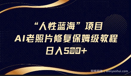 人性蓝海AI老照片修复项目保姆级教程，长期复购，轻松日入5张