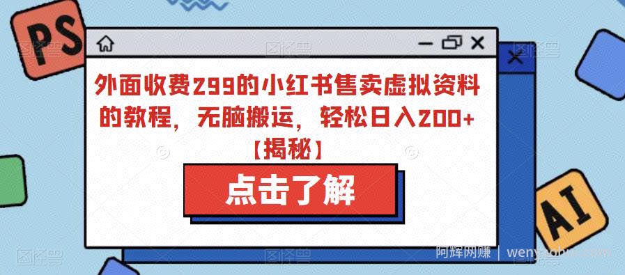 外面收费299的小红书售卖虚拟资料的教程，无脑搬运，轻松日入200+【揭秘】