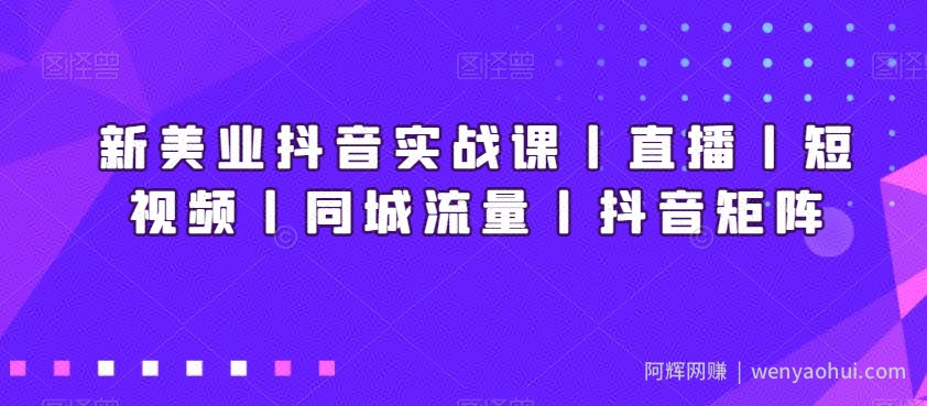 新美业抖音实战课丨直播丨短视频丨同城流量丨抖音矩阵