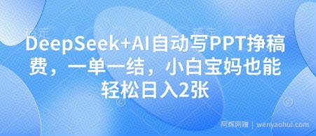 DeepSeek+AI自动写PPT挣稿费，一单一结，小白宝妈也能轻松日入2张