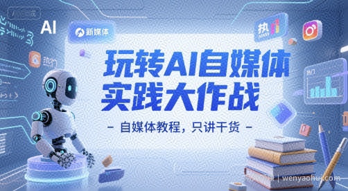 玩转AI自媒体实践大作战-自媒体教程，只讲干货