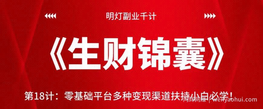 明灯副业千计—《生财锦囊》第18计：零基础平台多种变现渠道扶持小白必学！【视频课程】