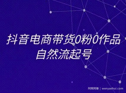 抖音电商带货0粉0作品自然流起号，抖音电商教程