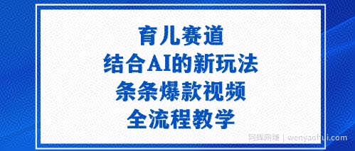 育儿赛道：结合AI的新玩法，条条爆款视频，全流程教学