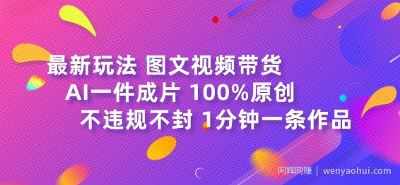 图文视频带货最新玩法，AI一键成片，100%原创，不违规不封号，1分钟一条作品