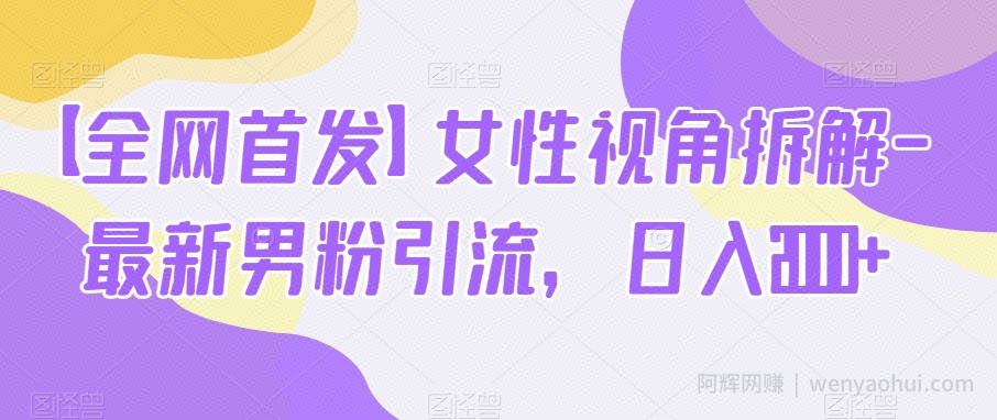 【全网首发】女性视角拆解-最新男粉引流，日入2000+