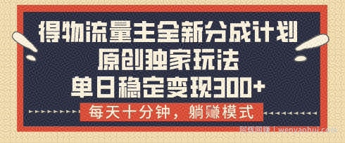 得物流量主全新分成计划模式，原创独家玩法，每天十分钟，躺挣模式，单日稳定变现3张+【揭秘】