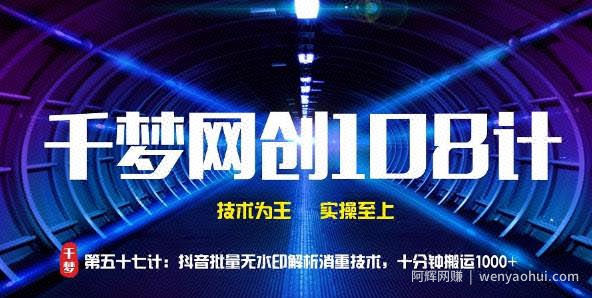 千梦网创108计第57计：抖音批量无水印解析消重技术，十分钟搬运1000+