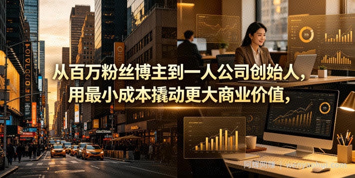 从百万粉丝博主到一人公司创始人，用最小成本撬动更大商业价值