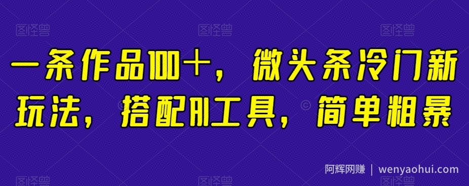 一条作品100＋，微头条冷门新玩法，搭配AI工具，简单粗暴【揭秘】