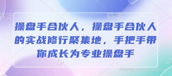操盘手合伙人，操盘手合伙人的实战修行聚集地，手把手带你成长为专业操盘手