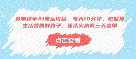 得物种草AI搬运项目，每天10分钟，也能挣生活费的野路子，团队实测两三天出单